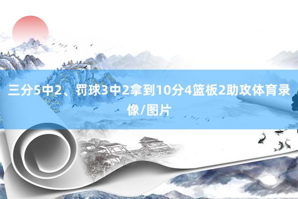三分5中2、罚球3中2拿到10分4篮板2助攻体育录像/图片