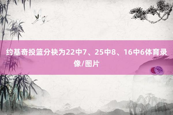 约基奇投篮分袂为22中7、25中8、16中6体育录像/图片
