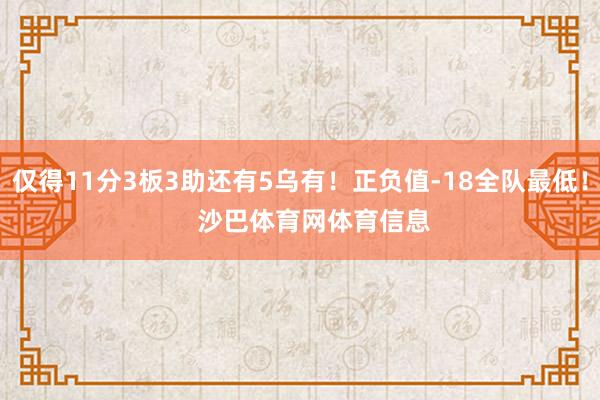 仅得11分3板3助还有5乌有！正负值-18全队最低！    沙巴体育网体育信息