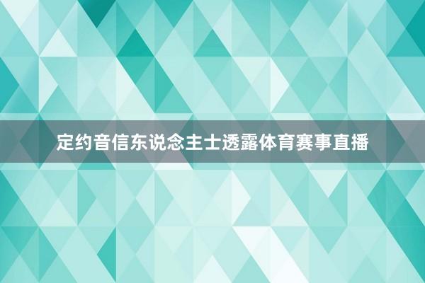 定约音信东说念主士透露体育赛事直播