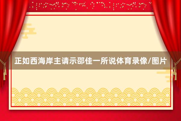正如西海岸主请示邵佳一所说体育录像/图片