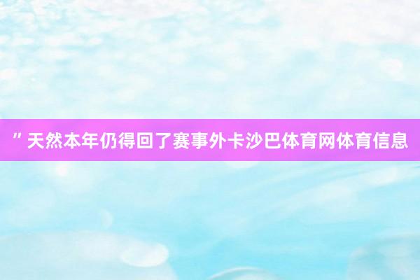 ”　　天然本年仍得回了赛事外卡沙巴体育网体育信息