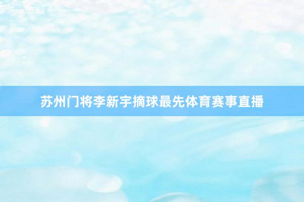 苏州门将李新宇摘球最先体育赛事直播