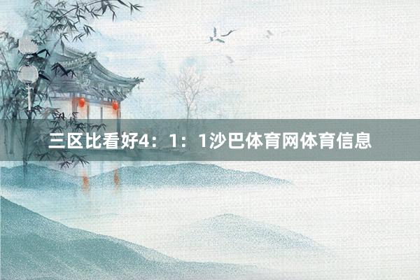 三区比看好4：1：1沙巴体育网体育信息