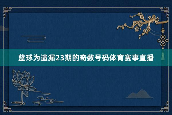 蓝球为遗漏23期的奇数号码体育赛事直播