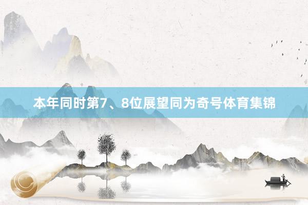 本年同时第7、8位展望同为奇号体育集锦