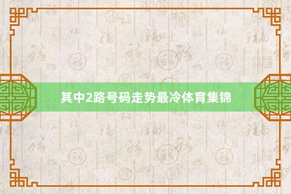 其中2路号码走势最冷体育集锦