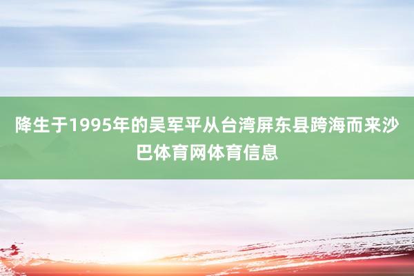 降生于1995年的吴军平从台湾屏东县跨海而来沙巴体育网体育信息