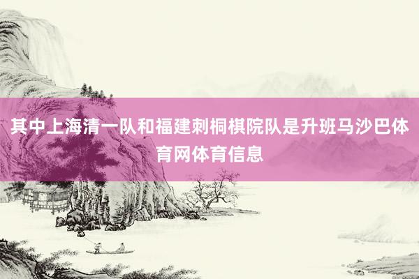 其中上海清一队和福建刺桐棋院队是升班马沙巴体育网体育信息