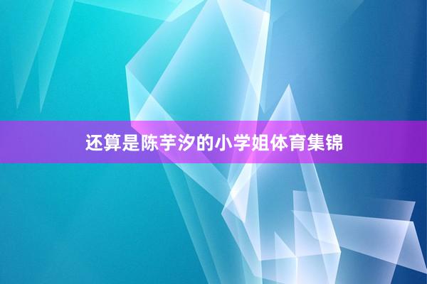 还算是陈芋汐的小学姐体育集锦