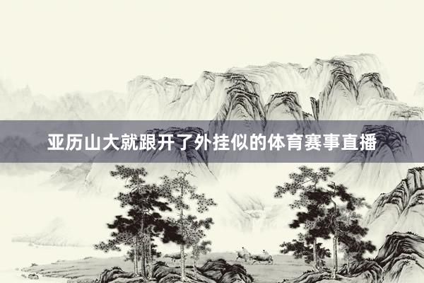 亚历山大就跟开了外挂似的体育赛事直播