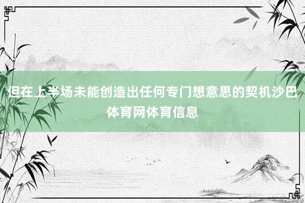 但在上半场未能创造出任何专门想意思的契机沙巴体育网体育信息