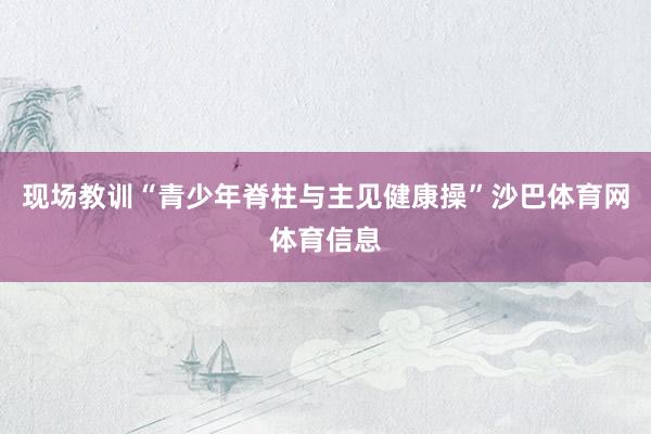 现场教训“青少年脊柱与主见健康操”沙巴体育网体育信息