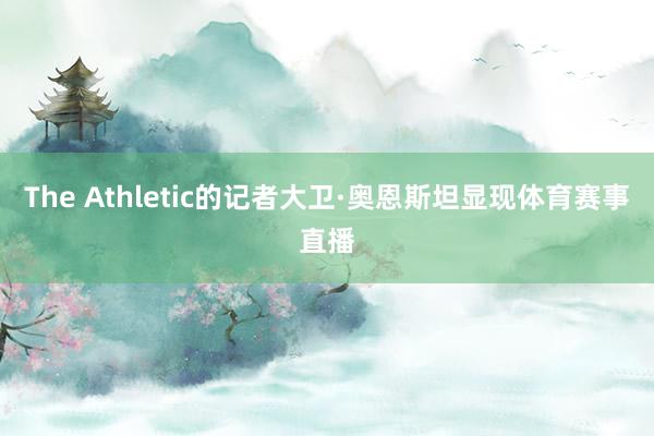 The Athletic的记者大卫·奥恩斯坦显现体育赛事直播
