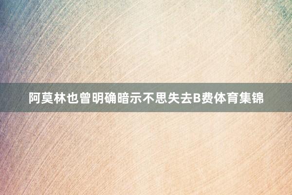 阿莫林也曾明确暗示不思失去B费体育集锦