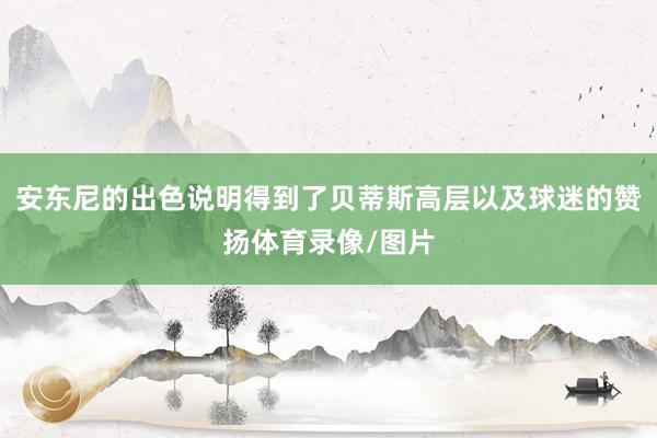 安东尼的出色说明得到了贝蒂斯高层以及球迷的赞扬体育录像/图片