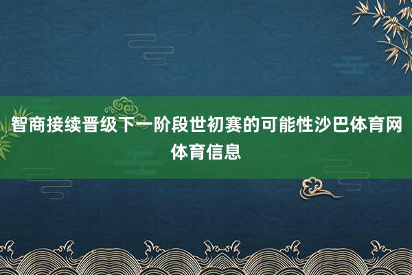 智商接续晋级下一阶段世初赛的可能性沙巴体育网体育信息