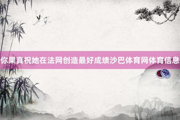 你果真祝她在法网创造最好成绩沙巴体育网体育信息