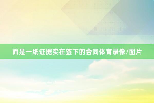 而是一纸证据实在签下的合同体育录像/图片