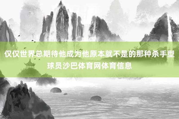 仅仅世界总期待他成为他原本就不是的那种杀手型球员沙巴体育网体育信息