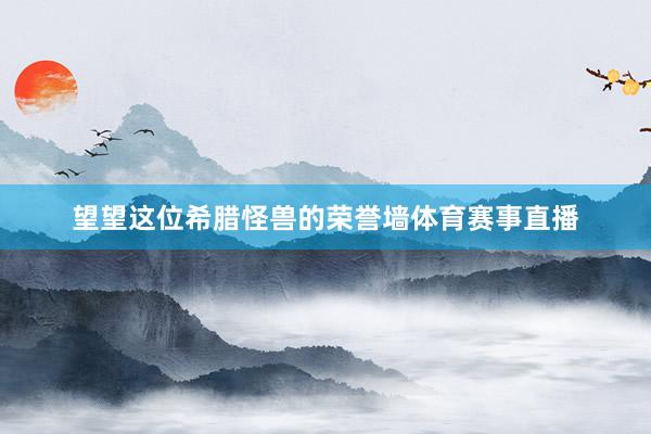望望这位希腊怪兽的荣誉墙体育赛事直播