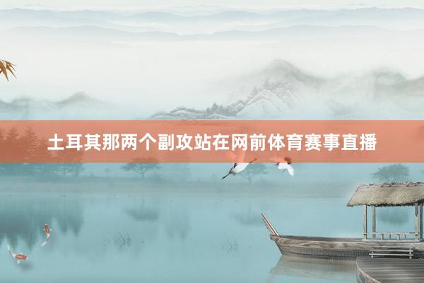 土耳其那两个副攻站在网前体育赛事直播