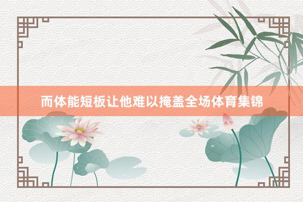 而体能短板让他难以掩盖全场体育集锦
