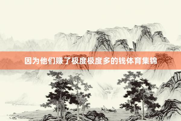 因为他们赚了极度极度多的钱体育集锦