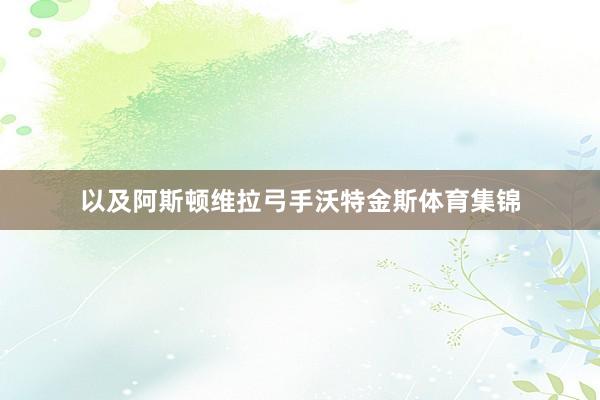 以及阿斯顿维拉弓手沃特金斯体育集锦