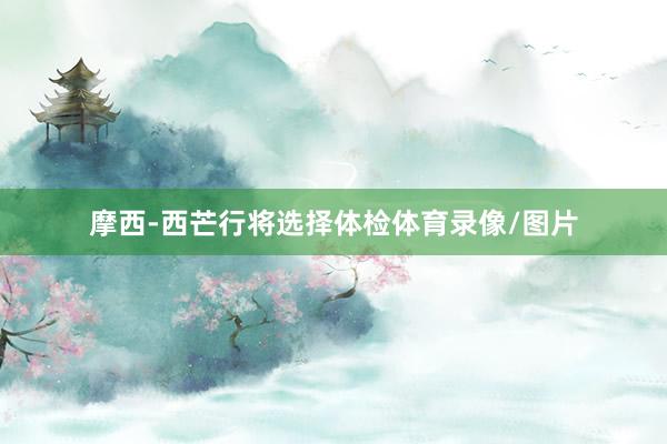 摩西-西芒行将选择体检体育录像/图片