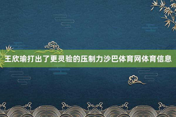 王欣瑜打出了更灵验的压制力沙巴体育网体育信息