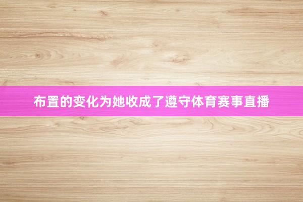布置的变化为她收成了遵守体育赛事直播