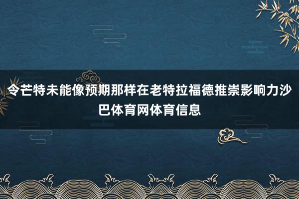 令芒特未能像预期那样在老特拉福德推崇影响力沙巴体育网体育信息