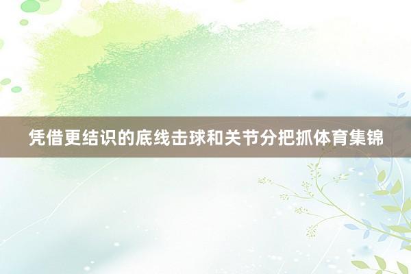 凭借更结识的底线击球和关节分把抓体育集锦