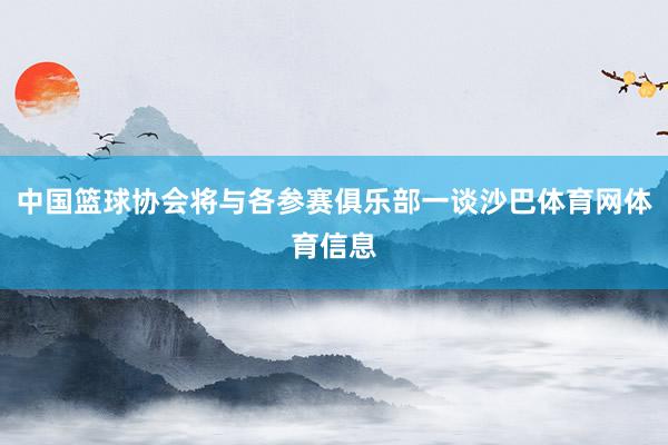 中国篮球协会将与各参赛俱乐部一谈沙巴体育网体育信息