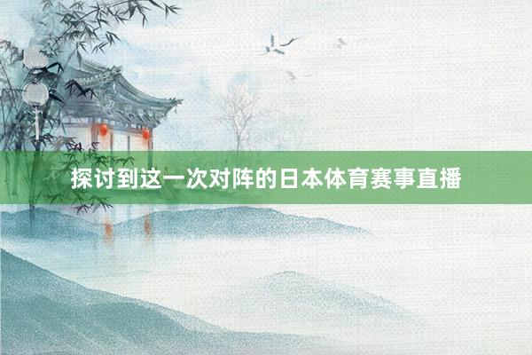 探讨到这一次对阵的日本体育赛事直播