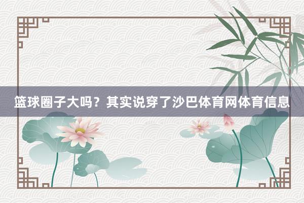 篮球圈子大吗？其实说穿了沙巴体育网体育信息
