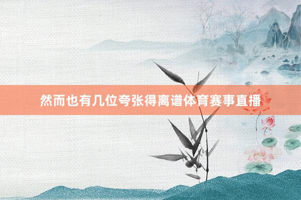 然而也有几位夸张得离谱体育赛事直播