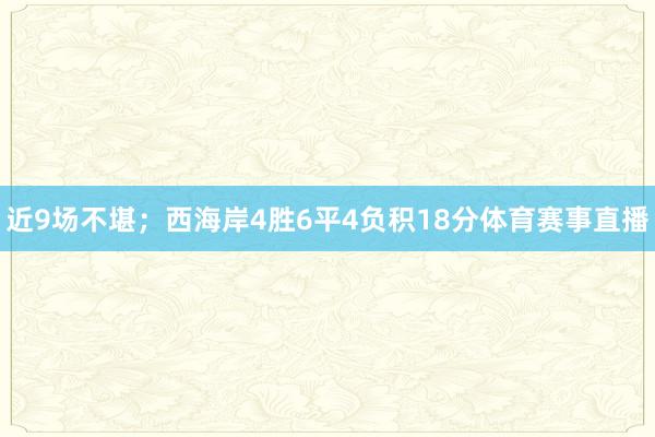 近9场不堪；西海岸4胜6平4负积18分体育赛事直播