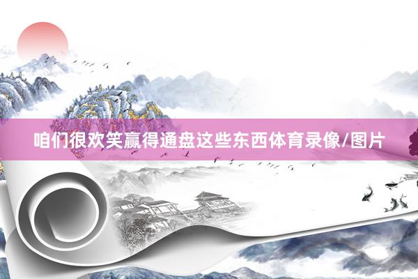 咱们很欢笑赢得通盘这些东西体育录像/图片