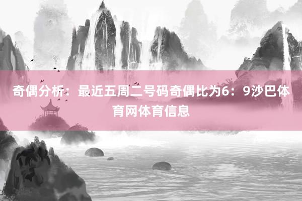 奇偶分析：最近五周二号码奇偶比为6：9沙巴体育网体育信息