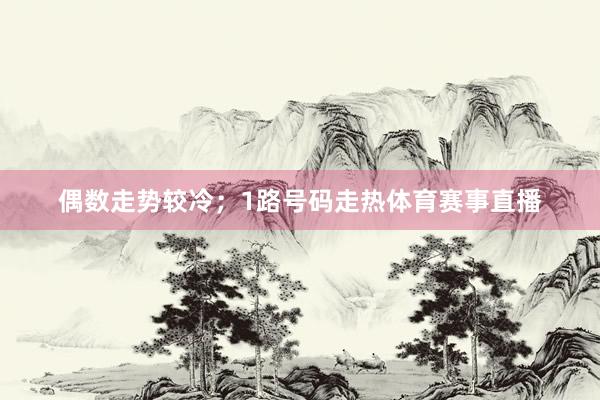 偶数走势较冷；1路号码走热体育赛事直播