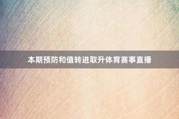 本期预防和值转进取升体育赛事直播