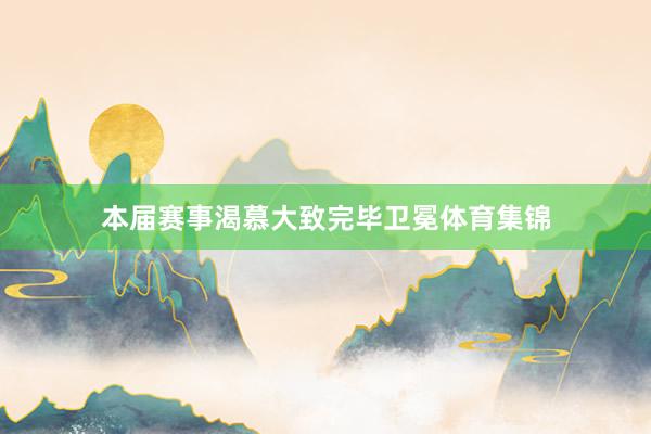 本届赛事渴慕大致完毕卫冕体育集锦