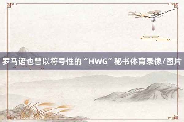 罗马诺也曾以符号性的“HWG”秘书体育录像/图片