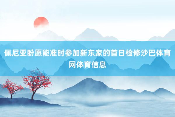 佩尼亚盼愿能准时参加新东家的首日检修沙巴体育网体育信息