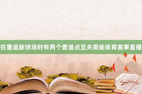 在重返新球场时有两个要道点至关瑕疵体育赛事直播