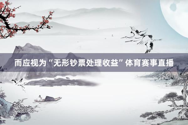 而应视为“无形钞票处理收益”体育赛事直播