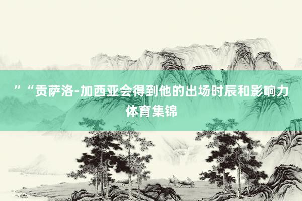 ” “贡萨洛-加西亚会得到他的出场时辰和影响力体育集锦