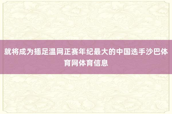 就将成为插足温网正赛年纪最大的中国选手沙巴体育网体育信息